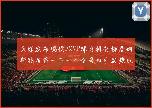 美媒发布现役FMVP球员排行榜詹姆斯稳居第一下一个会是谁引发热议