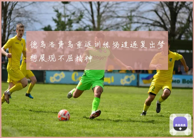 德乌洛费乌重返训练场追逐复出梦想展现不屈精神