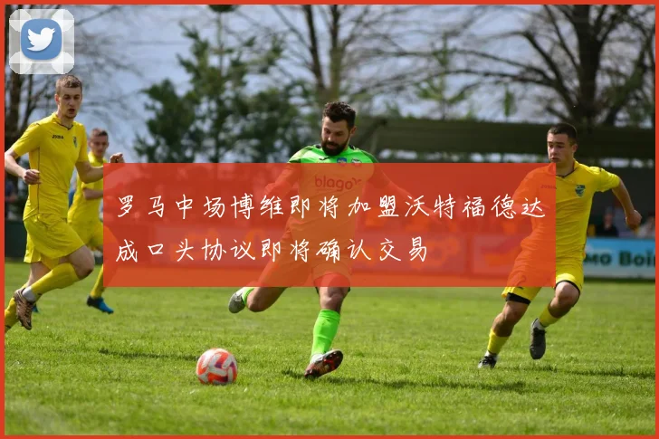 罗马中场博维即将加盟沃特福德达成口头协议即将确认交易