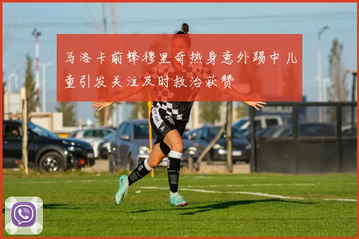 马洛卡前锋穆里奇热身意外踢中儿童引发关注及时救治获赞