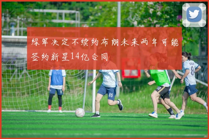 绿军决定不续约布朗未来两年可能签约新星14亿合同