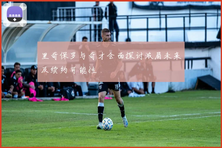 里奇保罗与奇才会面探讨浓眉未来及续约可能性
