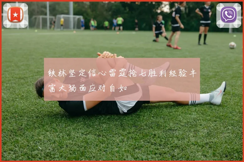 铁林坚定信心雷霆抢七胜利经验丰富大场面应对自如