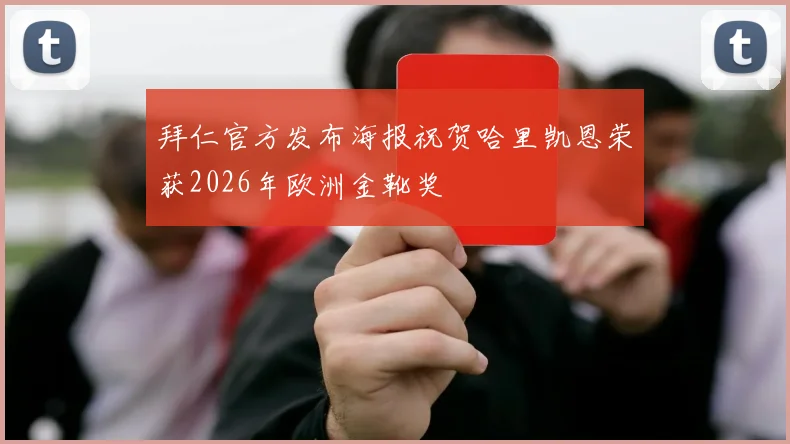 拜仁官方发布海报祝贺哈里凯恩荣获2026年欧洲金靴奖
